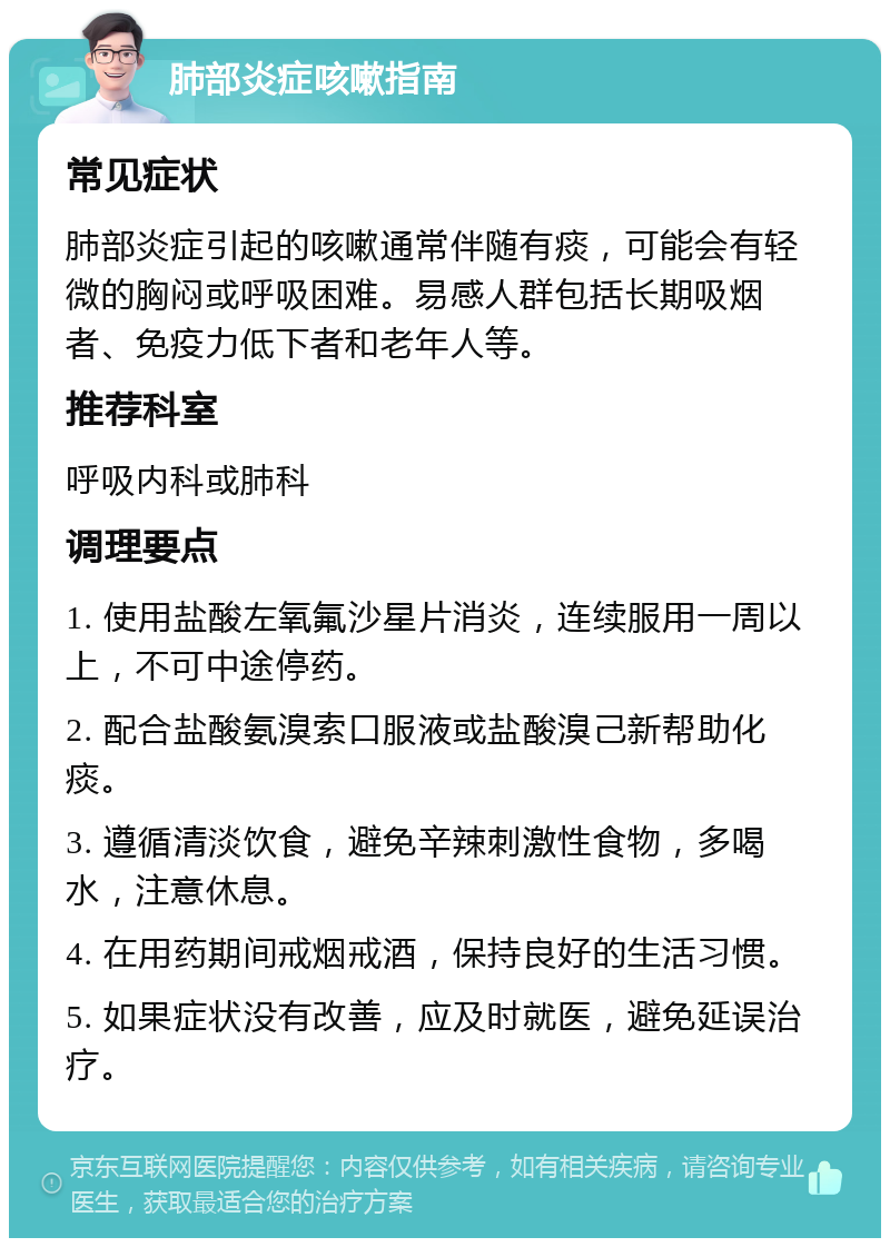 肺部炎症咳嗽指南 常见症状 肺部炎症引起的咳嗽通常伴随有痰，可能会有轻微的胸闷或呼吸困难。易感人群包括长期吸烟者、免疫力低下者和老年人等。 推荐科室 呼吸内科或肺科 调理要点 1. 使用盐酸左氧氟沙星片消炎，连续服用一周以上，不可中途停药。 2. 配合盐酸氨溴索口服液或盐酸溴己新帮助化痰。 3. 遵循清淡饮食，避免辛辣刺激性食物，多喝水，注意休息。 4. 在用药期间戒烟戒酒，保持良好的生活习惯。 5. 如果症状没有改善，应及时就医，避免延误治疗。