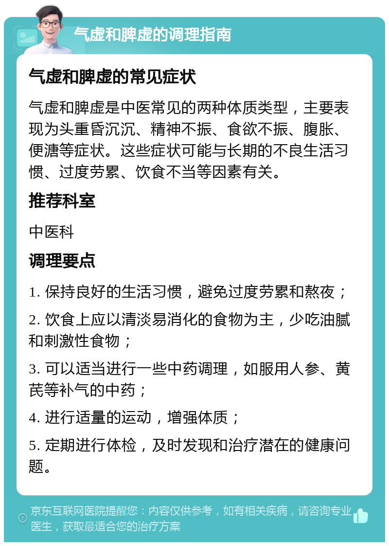 气虚和脾虚的调理指南 气虚和脾虚的常见症状 气虚和脾虚是中医常见的两种体质类型，主要表现为头重昏沉沉、精神不振、食欲不振、腹胀、便溏等症状。这些症状可能与长期的不良生活习惯、过度劳累、饮食不当等因素有关。 推荐科室 中医科 调理要点 1. 保持良好的生活习惯，避免过度劳累和熬夜； 2. 饮食上应以清淡易消化的食物为主，少吃油腻和刺激性食物； 3. 可以适当进行一些中药调理，如服用人参、黄芪等补气的中药； 4. 进行适量的运动，增强体质； 5. 定期进行体检，及时发现和治疗潜在的健康问题。