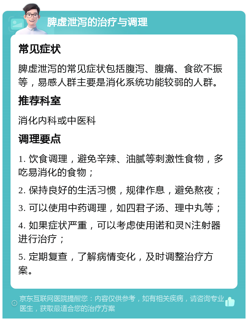 脾虚泄泻的治疗与调理 常见症状 脾虚泄泻的常见症状包括腹泻、腹痛、食欲不振等，易感人群主要是消化系统功能较弱的人群。 推荐科室 消化内科或中医科 调理要点 1. 饮食调理，避免辛辣、油腻等刺激性食物，多吃易消化的食物； 2. 保持良好的生活习惯，规律作息，避免熬夜； 3. 可以使用中药调理，如四君子汤、理中丸等； 4. 如果症状严重，可以考虑使用诺和灵N注射器进行治疗； 5. 定期复查，了解病情变化，及时调整治疗方案。