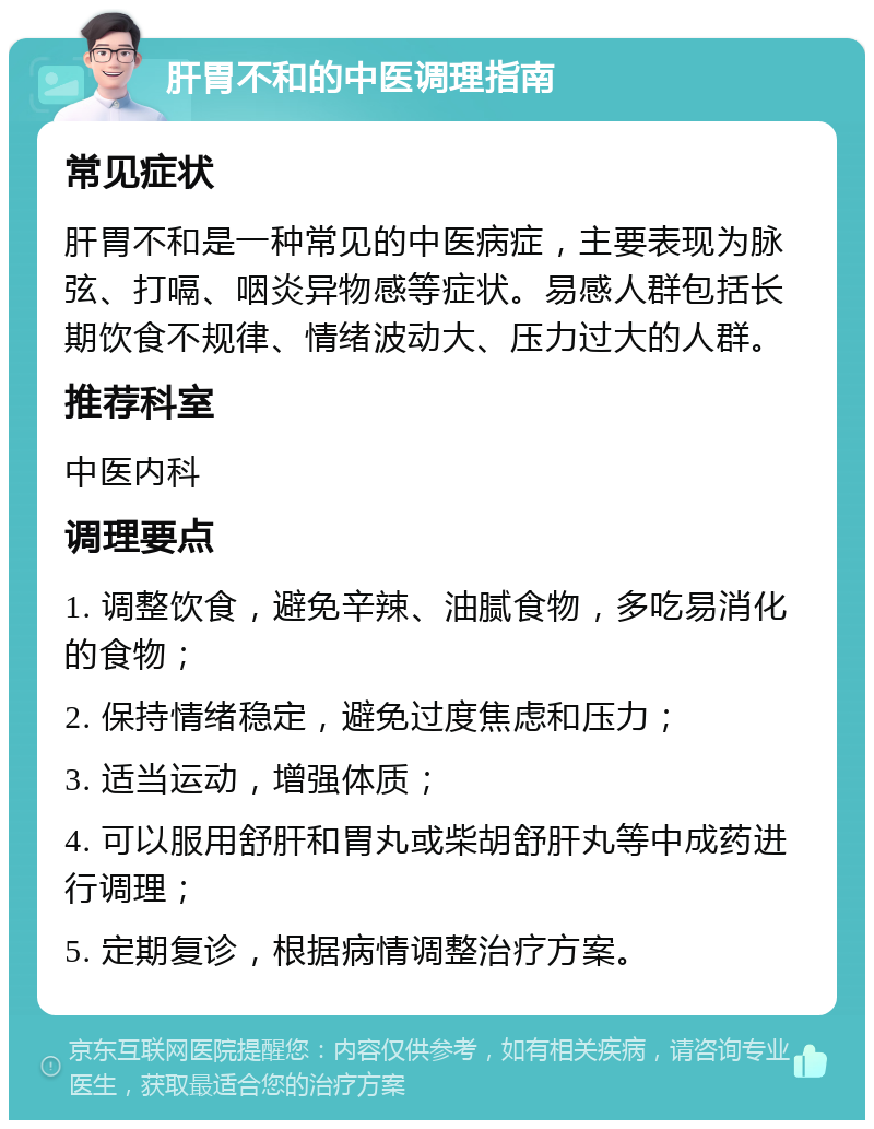 肝胃不和的中医调理指南 常见症状 肝胃不和是一种常见的中医病症，主要表现为脉弦、打嗝、咽炎异物感等症状。易感人群包括长期饮食不规律、情绪波动大、压力过大的人群。 推荐科室 中医内科 调理要点 1. 调整饮食，避免辛辣、油腻食物，多吃易消化的食物； 2. 保持情绪稳定，避免过度焦虑和压力； 3. 适当运动，增强体质； 4. 可以服用舒肝和胃丸或柴胡舒肝丸等中成药进行调理； 5. 定期复诊，根据病情调整治疗方案。