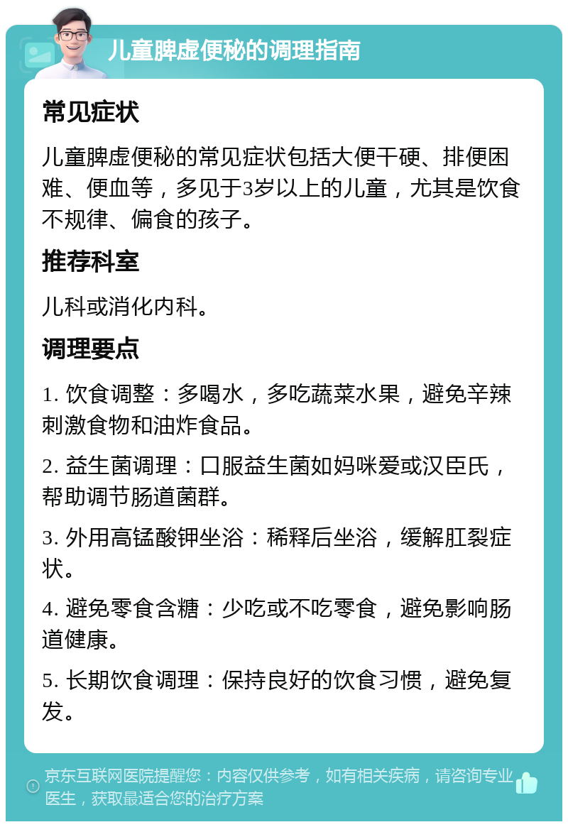 儿童脾虚便秘的调理指南 常见症状 儿童脾虚便秘的常见症状包括大便干硬、排便困难、便血等，多见于3岁以上的儿童，尤其是饮食不规律、偏食的孩子。 推荐科室 儿科或消化内科。 调理要点 1. 饮食调整：多喝水，多吃蔬菜水果，避免辛辣刺激食物和油炸食品。 2. 益生菌调理：口服益生菌如妈咪爱或汉臣氏，帮助调节肠道菌群。 3. 外用高锰酸钾坐浴：稀释后坐浴，缓解肛裂症状。 4. 避免零食含糖：少吃或不吃零食，避免影响肠道健康。 5. 长期饮食调理：保持良好的饮食习惯，避免复发。