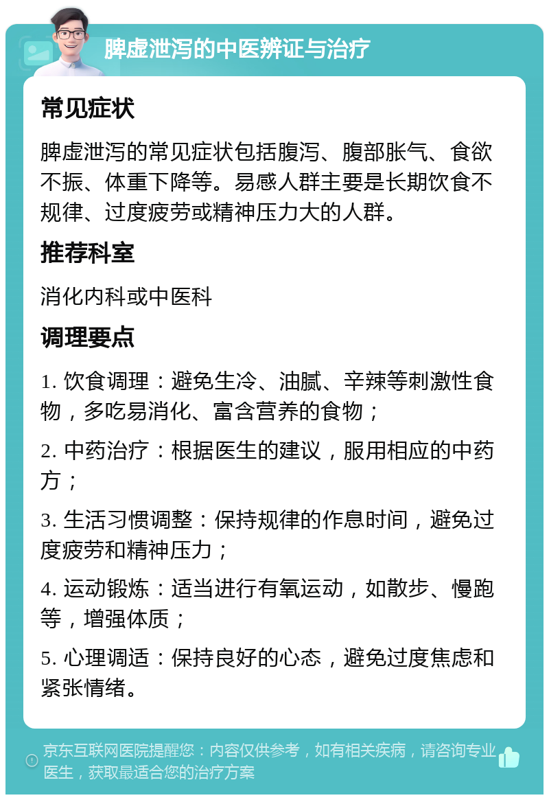 脾虚泄泻的中医辨证与治疗 常见症状 脾虚泄泻的常见症状包括腹泻、腹部胀气、食欲不振、体重下降等。易感人群主要是长期饮食不规律、过度疲劳或精神压力大的人群。 推荐科室 消化内科或中医科 调理要点 1. 饮食调理：避免生冷、油腻、辛辣等刺激性食物，多吃易消化、富含营养的食物； 2. 中药治疗：根据医生的建议，服用相应的中药方； 3. 生活习惯调整：保持规律的作息时间，避免过度疲劳和精神压力； 4. 运动锻炼：适当进行有氧运动，如散步、慢跑等，增强体质； 5. 心理调适：保持良好的心态，避免过度焦虑和紧张情绪。