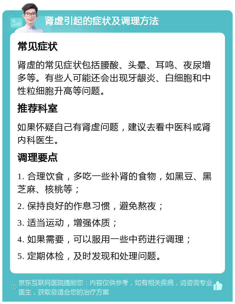 肾虚引起的症状及调理方法 常见症状 肾虚的常见症状包括腰酸、头晕、耳鸣、夜尿增多等。有些人可能还会出现牙龈炎、白细胞和中性粒细胞升高等问题。 推荐科室 如果怀疑自己有肾虚问题，建议去看中医科或肾内科医生。 调理要点 1. 合理饮食，多吃一些补肾的食物，如黑豆、黑芝麻、核桃等； 2. 保持良好的作息习惯，避免熬夜； 3. 适当运动，增强体质； 4. 如果需要，可以服用一些中药进行调理； 5. 定期体检，及时发现和处理问题。