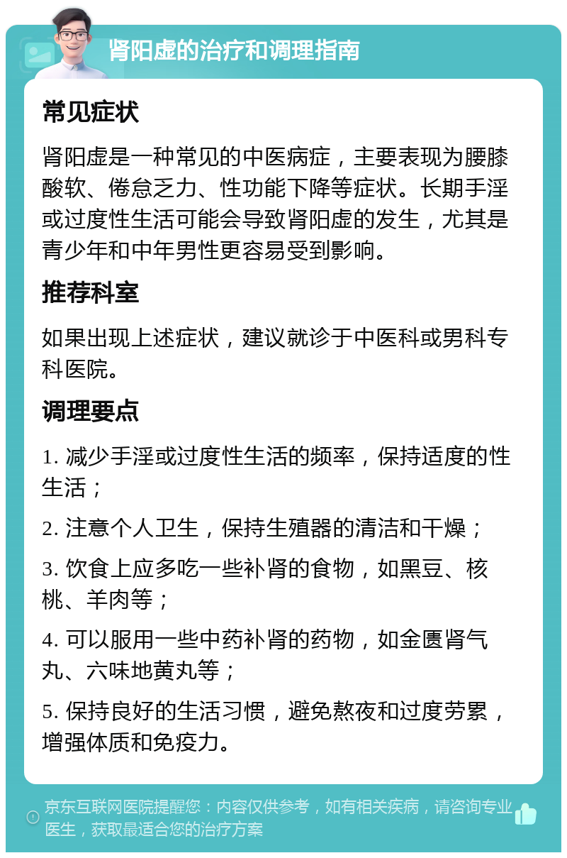 肾阳虚的治疗和调理指南 常见症状 肾阳虚是一种常见的中医病症，主要表现为腰膝酸软、倦怠乏力、性功能下降等症状。长期手淫或过度性生活可能会导致肾阳虚的发生，尤其是青少年和中年男性更容易受到影响。 推荐科室 如果出现上述症状，建议就诊于中医科或男科专科医院。 调理要点 1. 减少手淫或过度性生活的频率，保持适度的性生活； 2. 注意个人卫生，保持生殖器的清洁和干燥； 3. 饮食上应多吃一些补肾的食物，如黑豆、核桃、羊肉等； 4. 可以服用一些中药补肾的药物，如金匮肾气丸、六味地黄丸等； 5. 保持良好的生活习惯，避免熬夜和过度劳累，增强体质和免疫力。