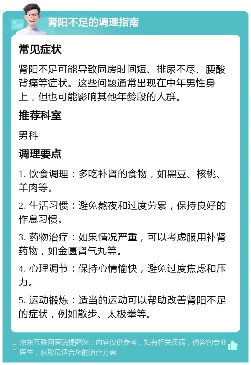 肾阳不足的调理指南 常见症状 肾阳不足可能导致同房时间短、排尿不尽、腰酸背痛等症状。这些问题通常出现在中年男性身上，但也可能影响其他年龄段的人群。 推荐科室 男科 调理要点 1. 饮食调理：多吃补肾的食物，如黑豆、核桃、羊肉等。 2. 生活习惯：避免熬夜和过度劳累，保持良好的作息习惯。 3. 药物治疗：如果情况严重，可以考虑服用补肾药物，如金匮肾气丸等。 4. 心理调节：保持心情愉快，避免过度焦虑和压力。 5. 运动锻炼：适当的运动可以帮助改善肾阳不足的症状，例如散步、太极拳等。