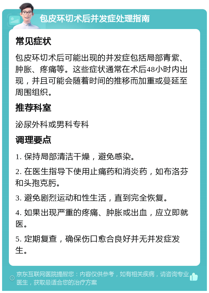 包皮环切术后并发症处理指南 常见症状 包皮环切术后可能出现的并发症包括局部青紫、肿胀、疼痛等。这些症状通常在术后48小时内出现，并且可能会随着时间的推移而加重或蔓延至周围组织。 推荐科室 泌尿外科或男科专科 调理要点 1. 保持局部清洁干燥，避免感染。 2. 在医生指导下使用止痛药和消炎药，如布洛芬和头孢克肟。 3. 避免剧烈运动和性生活，直到完全恢复。 4. 如果出现严重的疼痛、肿胀或出血，应立即就医。 5. 定期复查，确保伤口愈合良好并无并发症发生。