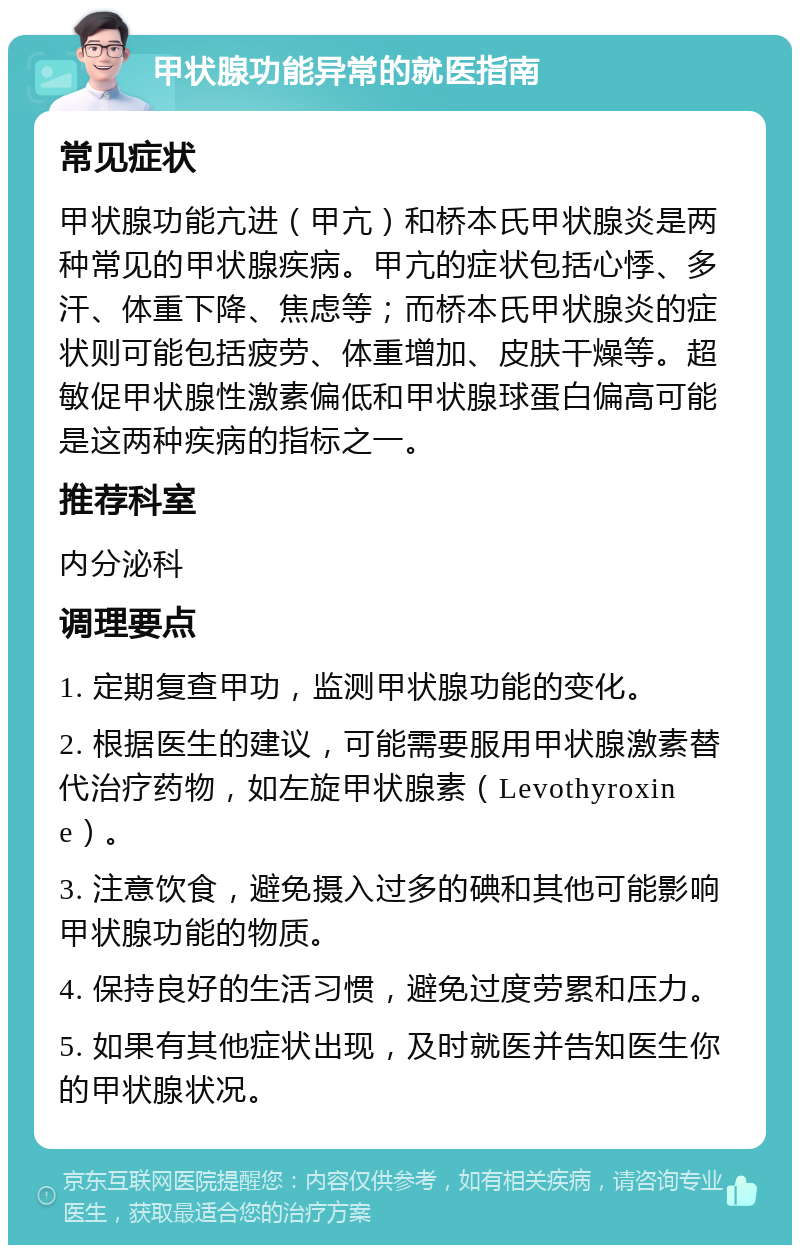 甲状腺功能异常的就医指南 常见症状 甲状腺功能亢进（甲亢）和桥本氏甲状腺炎是两种常见的甲状腺疾病。甲亢的症状包括心悸、多汗、体重下降、焦虑等；而桥本氏甲状腺炎的症状则可能包括疲劳、体重增加、皮肤干燥等。超敏促甲状腺性激素偏低和甲状腺球蛋白偏高可能是这两种疾病的指标之一。 推荐科室 内分泌科 调理要点 1. 定期复查甲功，监测甲状腺功能的变化。 2. 根据医生的建议，可能需要服用甲状腺激素替代治疗药物，如左旋甲状腺素（Levothyroxine）。 3. 注意饮食，避免摄入过多的碘和其他可能影响甲状腺功能的物质。 4. 保持良好的生活习惯，避免过度劳累和压力。 5. 如果有其他症状出现，及时就医并告知医生你的甲状腺状况。