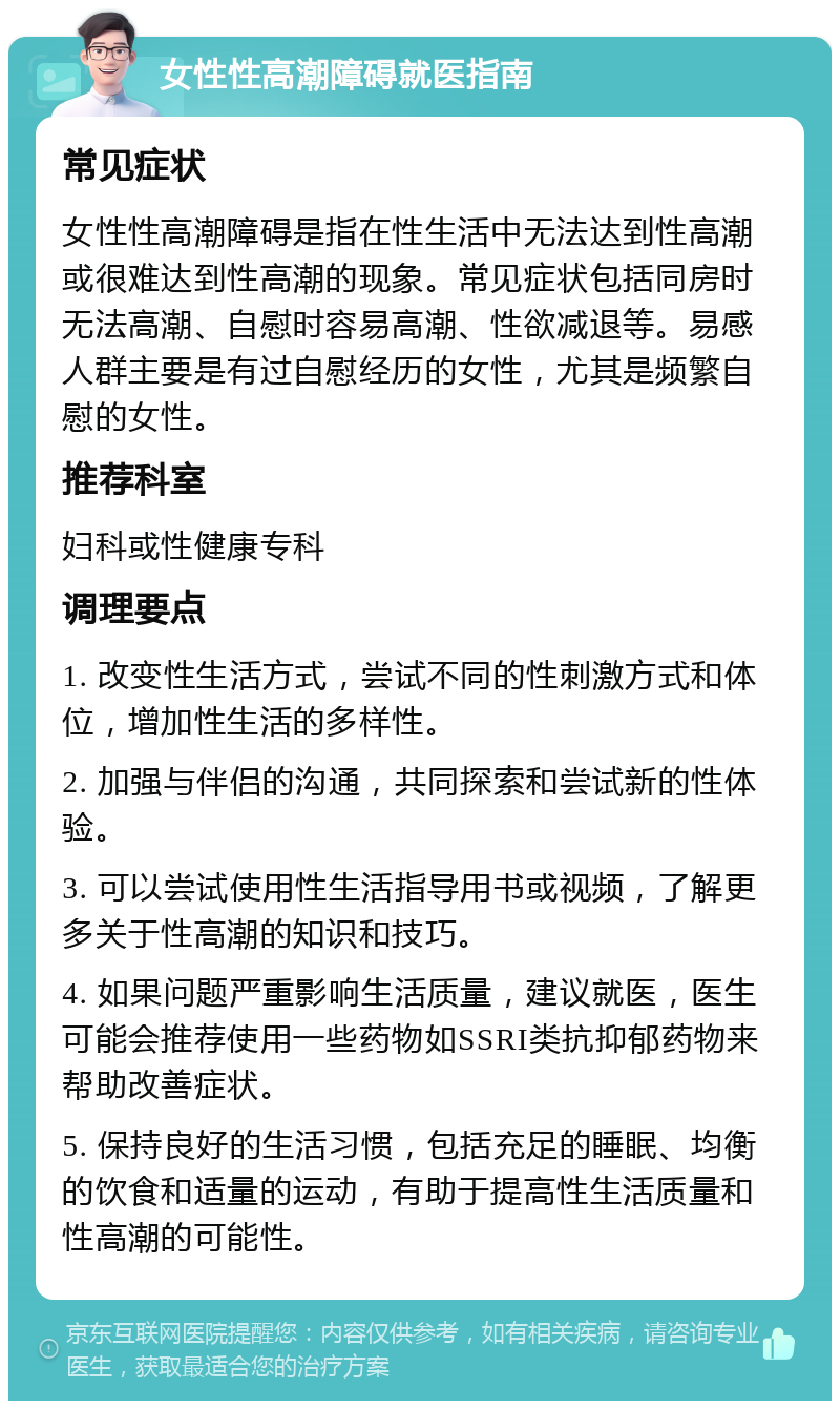 女性性高潮障碍就医指南 常见症状 女性性高潮障碍是指在性生活中无法达到性高潮或很难达到性高潮的现象。常见症状包括同房时无法高潮、自慰时容易高潮、性欲减退等。易感人群主要是有过自慰经历的女性，尤其是频繁自慰的女性。 推荐科室 妇科或性健康专科 调理要点 1. 改变性生活方式，尝试不同的性刺激方式和体位，增加性生活的多样性。 2. 加强与伴侣的沟通，共同探索和尝试新的性体验。 3. 可以尝试使用性生活指导用书或视频，了解更多关于性高潮的知识和技巧。 4. 如果问题严重影响生活质量，建议就医，医生可能会推荐使用一些药物如SSRI类抗抑郁药物来帮助改善症状。 5. 保持良好的生活习惯，包括充足的睡眠、均衡的饮食和适量的运动，有助于提高性生活质量和性高潮的可能性。