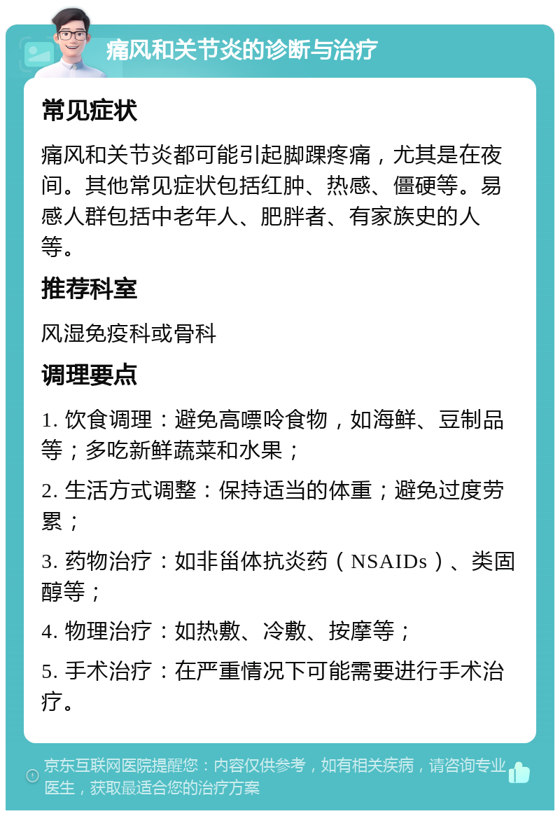 痛风和关节炎的诊断与治疗 常见症状 痛风和关节炎都可能引起脚踝疼痛，尤其是在夜间。其他常见症状包括红肿、热感、僵硬等。易感人群包括中老年人、肥胖者、有家族史的人等。 推荐科室 风湿免疫科或骨科 调理要点 1. 饮食调理：避免高嘌呤食物，如海鲜、豆制品等；多吃新鲜蔬菜和水果； 2. 生活方式调整：保持适当的体重；避免过度劳累； 3. 药物治疗：如非甾体抗炎药（NSAIDs）、类固醇等； 4. 物理治疗：如热敷、冷敷、按摩等； 5. 手术治疗：在严重情况下可能需要进行手术治疗。