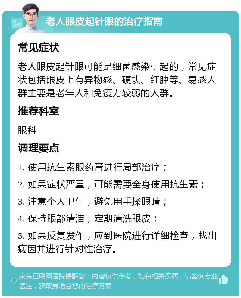 老人眼皮起针眼的治疗指南 常见症状 老人眼皮起针眼可能是细菌感染引起的，常见症状包括眼皮上有异物感、硬块、红肿等。易感人群主要是老年人和免疫力较弱的人群。 推荐科室 眼科 调理要点 1. 使用抗生素眼药膏进行局部治疗； 2. 如果症状严重，可能需要全身使用抗生素； 3. 注意个人卫生，避免用手揉眼睛； 4. 保持眼部清洁，定期清洗眼皮； 5. 如果反复发作，应到医院进行详细检查，找出病因并进行针对性治疗。