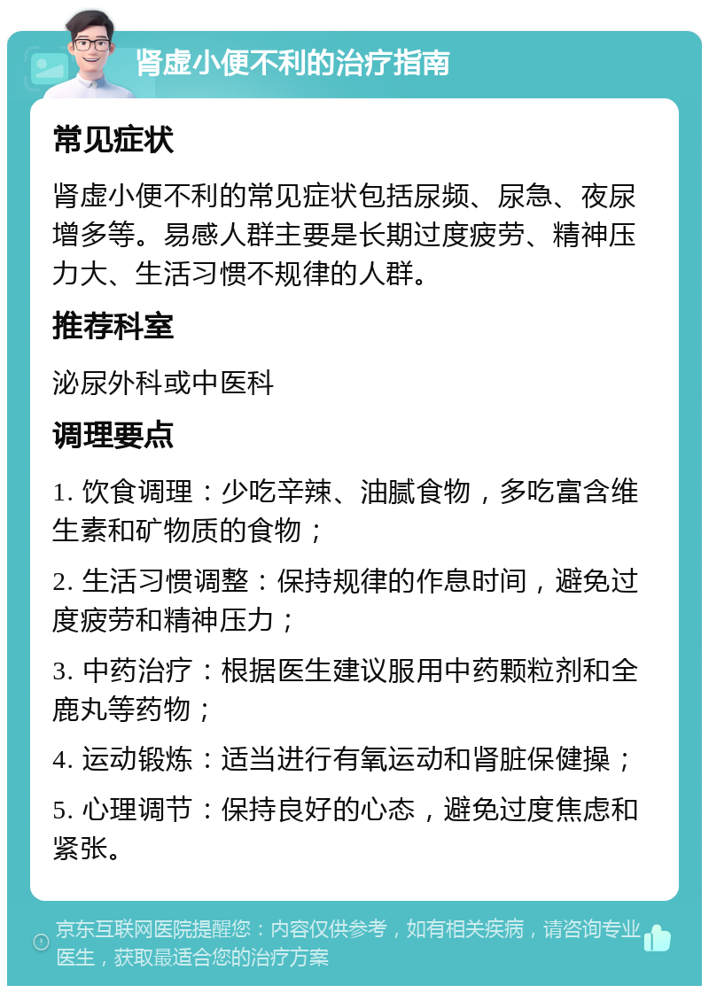 肾虚小便不利的治疗指南 常见症状 肾虚小便不利的常见症状包括尿频、尿急、夜尿增多等。易感人群主要是长期过度疲劳、精神压力大、生活习惯不规律的人群。 推荐科室 泌尿外科或中医科 调理要点 1. 饮食调理：少吃辛辣、油腻食物，多吃富含维生素和矿物质的食物； 2. 生活习惯调整：保持规律的作息时间，避免过度疲劳和精神压力； 3. 中药治疗：根据医生建议服用中药颗粒剂和全鹿丸等药物； 4. 运动锻炼：适当进行有氧运动和肾脏保健操； 5. 心理调节：保持良好的心态，避免过度焦虑和紧张。