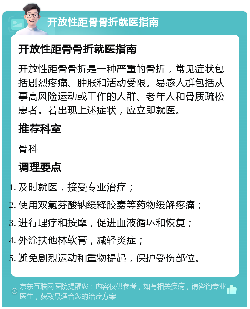 开放性距骨骨折就医指南 开放性距骨骨折就医指南 开放性距骨骨折是一种严重的骨折，常见症状包括剧烈疼痛、肿胀和活动受限。易感人群包括从事高风险运动或工作的人群、老年人和骨质疏松患者。若出现上述症状，应立即就医。 推荐科室 骨科 调理要点 及时就医，接受专业治疗； 使用双氯芬酸钠缓释胶囊等药物缓解疼痛； 进行理疗和按摩，促进血液循环和恢复； 外涂扶他林软膏，减轻炎症； 避免剧烈运动和重物提起，保护受伤部位。