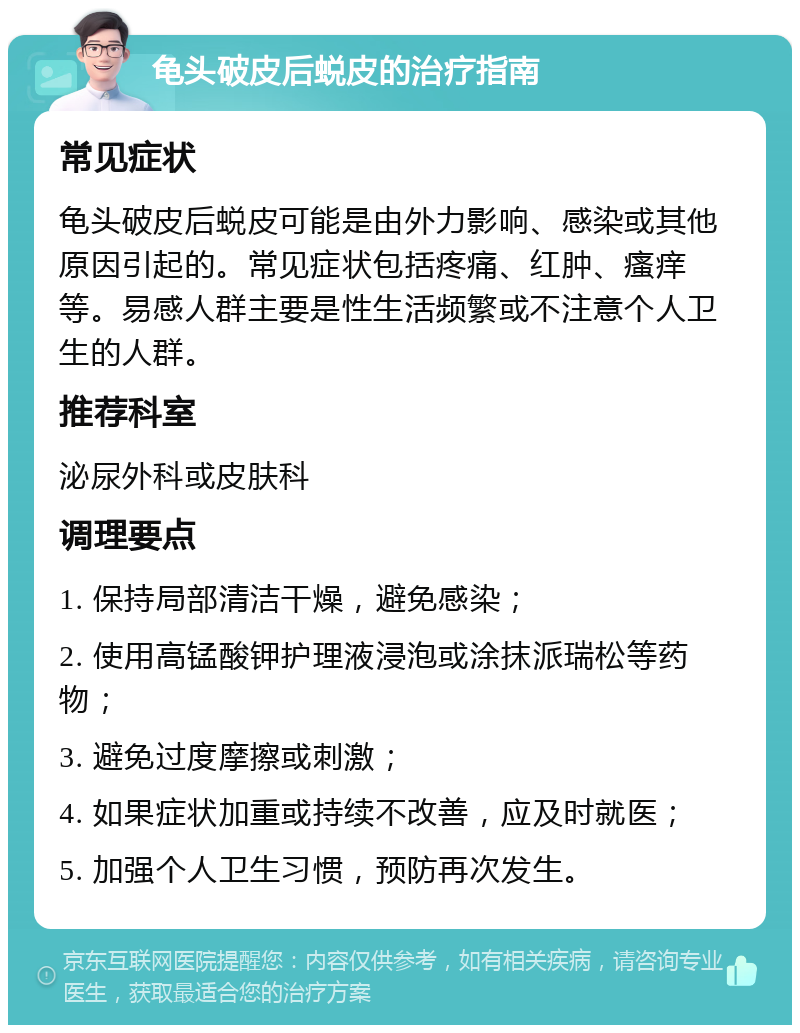 龟头破皮后蜕皮的治疗指南 常见症状 龟头破皮后蜕皮可能是由外力影响、感染或其他原因引起的。常见症状包括疼痛、红肿、瘙痒等。易感人群主要是性生活频繁或不注意个人卫生的人群。 推荐科室 泌尿外科或皮肤科 调理要点 1. 保持局部清洁干燥，避免感染； 2. 使用高锰酸钾护理液浸泡或涂抹派瑞松等药物； 3. 避免过度摩擦或刺激； 4. 如果症状加重或持续不改善，应及时就医； 5. 加强个人卫生习惯，预防再次发生。