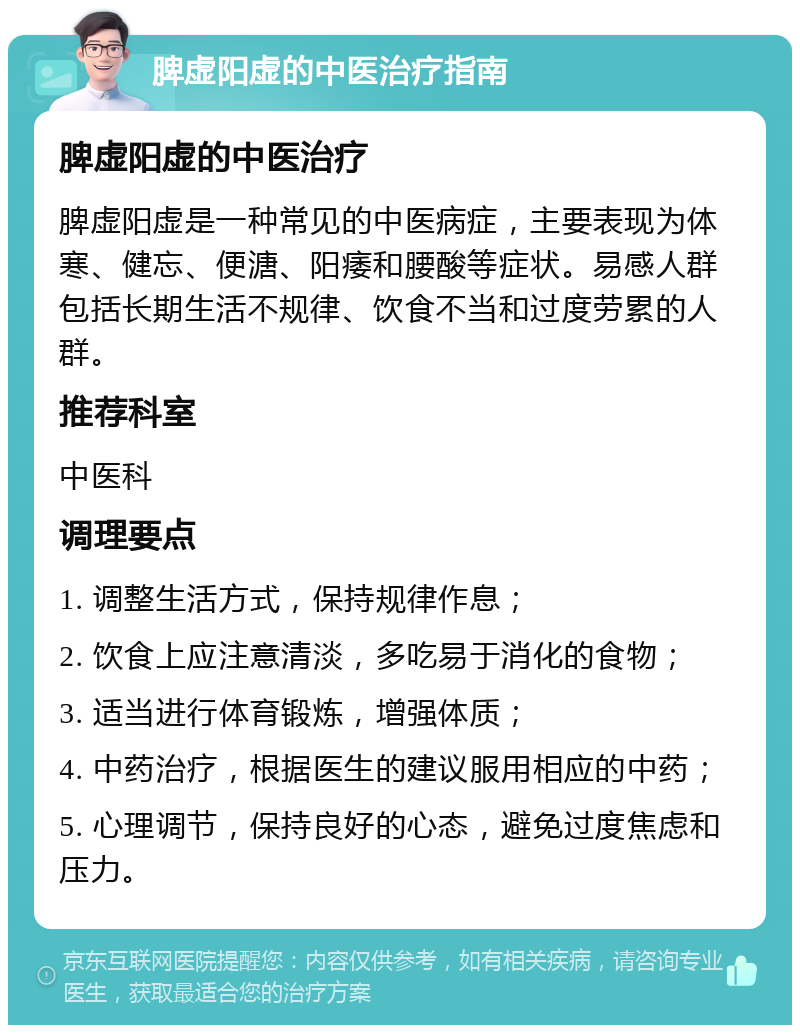 脾虚阳虚的中医治疗指南 脾虚阳虚的中医治疗 脾虚阳虚是一种常见的中医病症，主要表现为体寒、健忘、便溏、阳痿和腰酸等症状。易感人群包括长期生活不规律、饮食不当和过度劳累的人群。 推荐科室 中医科 调理要点 1. 调整生活方式，保持规律作息； 2. 饮食上应注意清淡，多吃易于消化的食物； 3. 适当进行体育锻炼，增强体质； 4. 中药治疗，根据医生的建议服用相应的中药； 5. 心理调节，保持良好的心态，避免过度焦虑和压力。