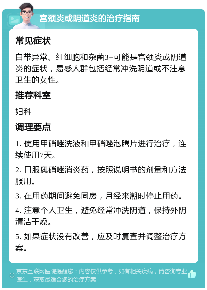 宫颈炎或阴道炎的治疗指南 常见症状 白带异常、红细胞和杂菌3+可能是宫颈炎或阴道炎的症状，易感人群包括经常冲洗阴道或不注意卫生的女性。 推荐科室 妇科 调理要点 1. 使用甲硝唑洗液和甲硝唑泡腾片进行治疗，连续使用7天。 2. 口服奥硝唑消炎药，按照说明书的剂量和方法服用。 3. 在用药期间避免同房，月经来潮时停止用药。 4. 注意个人卫生，避免经常冲洗阴道，保持外阴清洁干燥。 5. 如果症状没有改善，应及时复查并调整治疗方案。