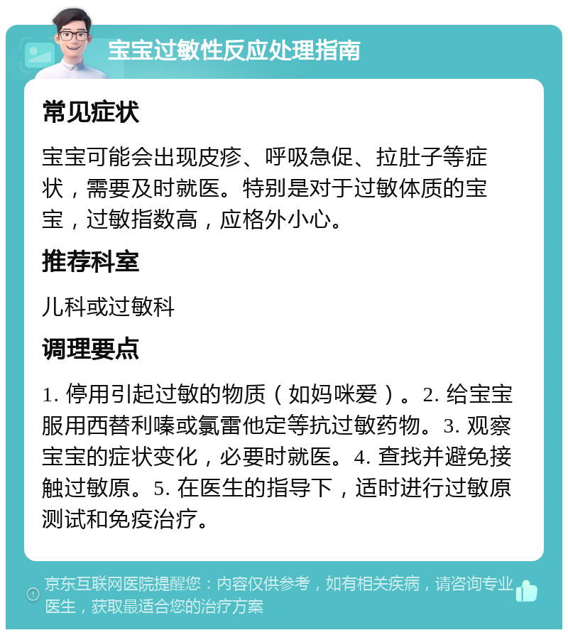 宝宝过敏性反应处理指南 常见症状 宝宝可能会出现皮疹、呼吸急促、拉肚子等症状，需要及时就医。特别是对于过敏体质的宝宝，过敏指数高，应格外小心。 推荐科室 儿科或过敏科 调理要点 1. 停用引起过敏的物质（如妈咪爱）。2. 给宝宝服用西替利嗪或氯雷他定等抗过敏药物。3. 观察宝宝的症状变化，必要时就医。4. 查找并避免接触过敏原。5. 在医生的指导下，适时进行过敏原测试和免疫治疗。