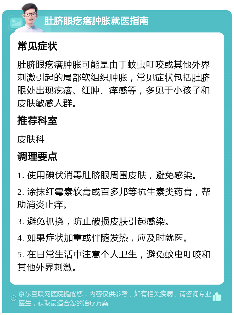 肚脐眼疙瘩肿胀就医指南 常见症状 肚脐眼疙瘩肿胀可能是由于蚊虫叮咬或其他外界刺激引起的局部软组织肿胀，常见症状包括肚脐眼处出现疙瘩、红肿、痒感等，多见于小孩子和皮肤敏感人群。 推荐科室 皮肤科 调理要点 1. 使用碘伏消毒肚脐眼周围皮肤，避免感染。 2. 涂抹红霉素软膏或百多邦等抗生素类药膏，帮助消炎止痒。 3. 避免抓挠，防止破损皮肤引起感染。 4. 如果症状加重或伴随发热，应及时就医。 5. 在日常生活中注意个人卫生，避免蚊虫叮咬和其他外界刺激。