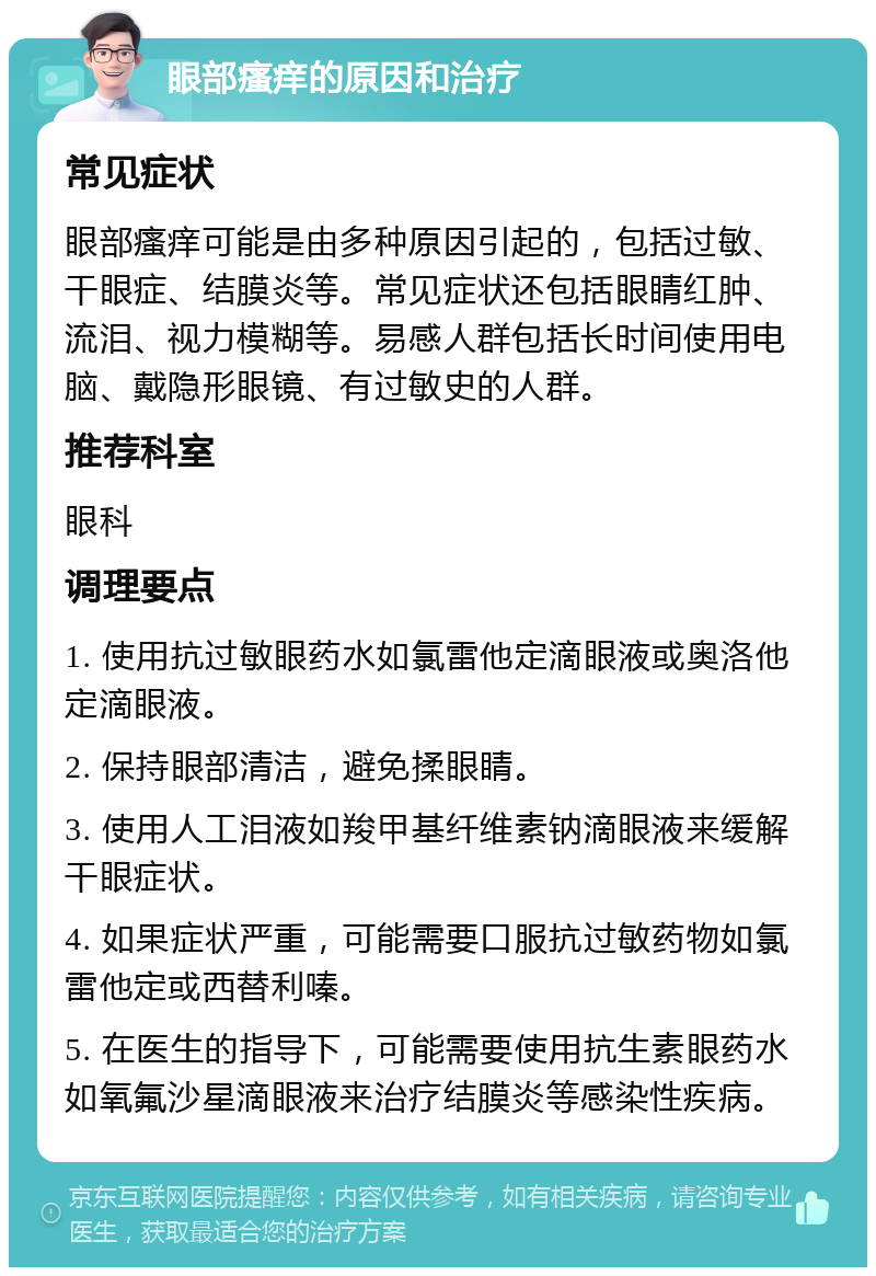 眼部瘙痒的原因和治疗 常见症状 眼部瘙痒可能是由多种原因引起的，包括过敏、干眼症、结膜炎等。常见症状还包括眼睛红肿、流泪、视力模糊等。易感人群包括长时间使用电脑、戴隐形眼镜、有过敏史的人群。 推荐科室 眼科 调理要点 1. 使用抗过敏眼药水如氯雷他定滴眼液或奥洛他定滴眼液。 2. 保持眼部清洁，避免揉眼睛。 3. 使用人工泪液如羧甲基纤维素钠滴眼液来缓解干眼症状。 4. 如果症状严重，可能需要口服抗过敏药物如氯雷他定或西替利嗪。 5. 在医生的指导下，可能需要使用抗生素眼药水如氧氟沙星滴眼液来治疗结膜炎等感染性疾病。