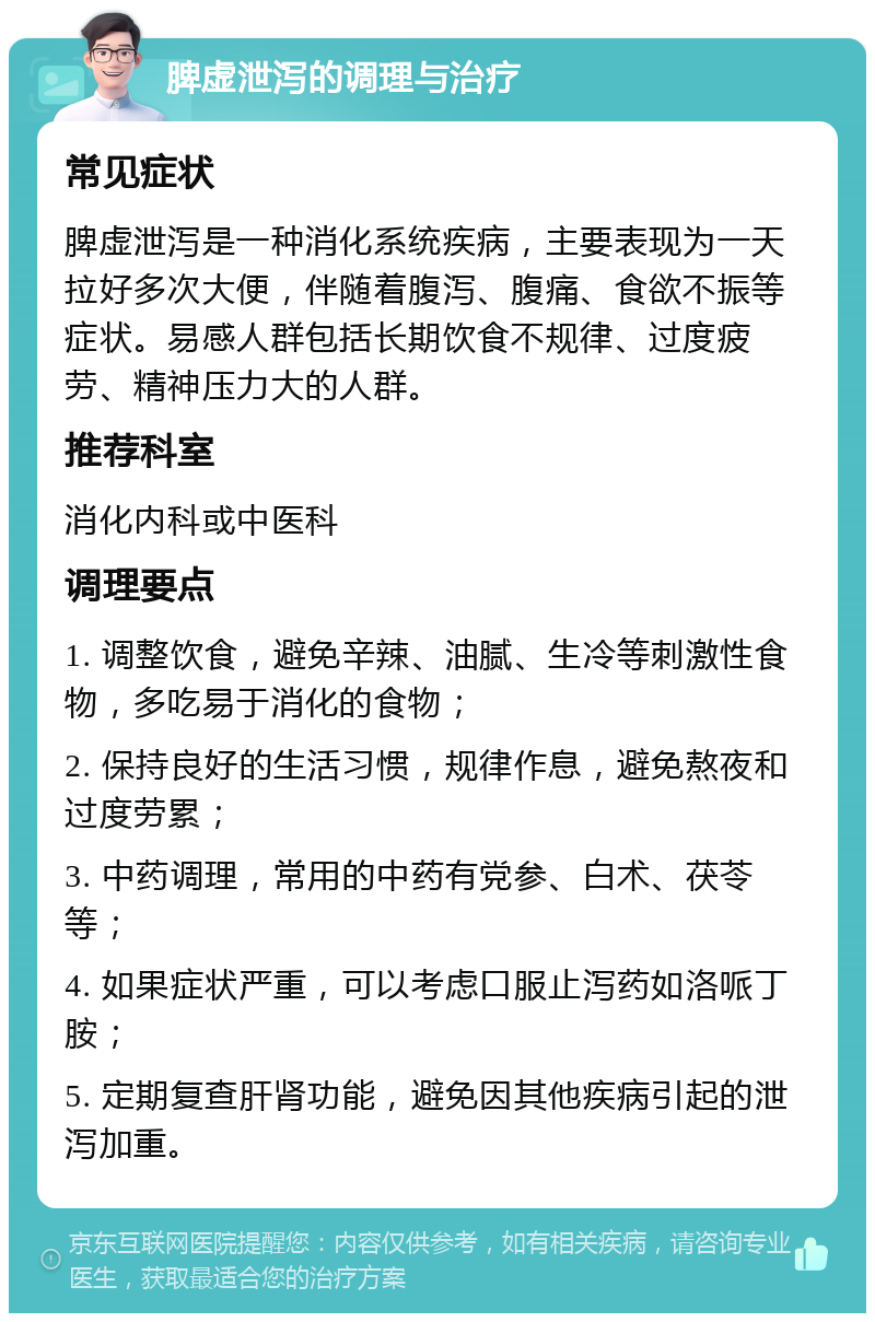 脾虚泄泻的调理与治疗 常见症状 脾虚泄泻是一种消化系统疾病，主要表现为一天拉好多次大便，伴随着腹泻、腹痛、食欲不振等症状。易感人群包括长期饮食不规律、过度疲劳、精神压力大的人群。 推荐科室 消化内科或中医科 调理要点 1. 调整饮食，避免辛辣、油腻、生冷等刺激性食物，多吃易于消化的食物； 2. 保持良好的生活习惯，规律作息，避免熬夜和过度劳累； 3. 中药调理，常用的中药有党参、白术、茯苓等； 4. 如果症状严重，可以考虑口服止泻药如洛哌丁胺； 5. 定期复查肝肾功能，避免因其他疾病引起的泄泻加重。