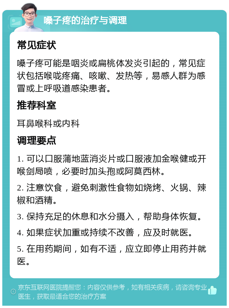 嗓子疼的治疗与调理 常见症状 嗓子疼可能是咽炎或扁桃体发炎引起的，常见症状包括喉咙疼痛、咳嗽、发热等，易感人群为感冒或上呼吸道感染患者。 推荐科室 耳鼻喉科或内科 调理要点 1. 可以口服蒲地蓝消炎片或口服液加金喉健或开喉剑局喷，必要时加头孢或阿莫西林。 2. 注意饮食，避免刺激性食物如烧烤、火锅、辣椒和酒精。 3. 保持充足的休息和水分摄入，帮助身体恢复。 4. 如果症状加重或持续不改善，应及时就医。 5. 在用药期间，如有不适，应立即停止用药并就医。