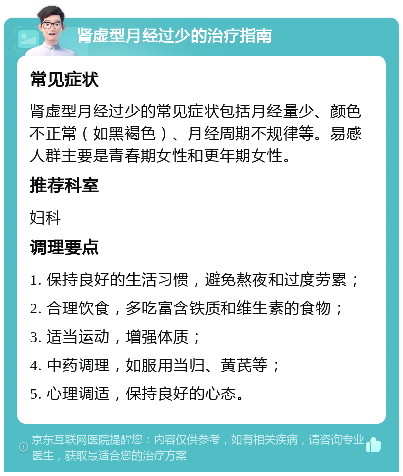 肾虚型月经过少的治疗指南 常见症状 肾虚型月经过少的常见症状包括月经量少、颜色不正常（如黑褐色）、月经周期不规律等。易感人群主要是青春期女性和更年期女性。 推荐科室 妇科 调理要点 1. 保持良好的生活习惯，避免熬夜和过度劳累； 2. 合理饮食，多吃富含铁质和维生素的食物； 3. 适当运动，增强体质； 4. 中药调理，如服用当归、黄芪等； 5. 心理调适，保持良好的心态。