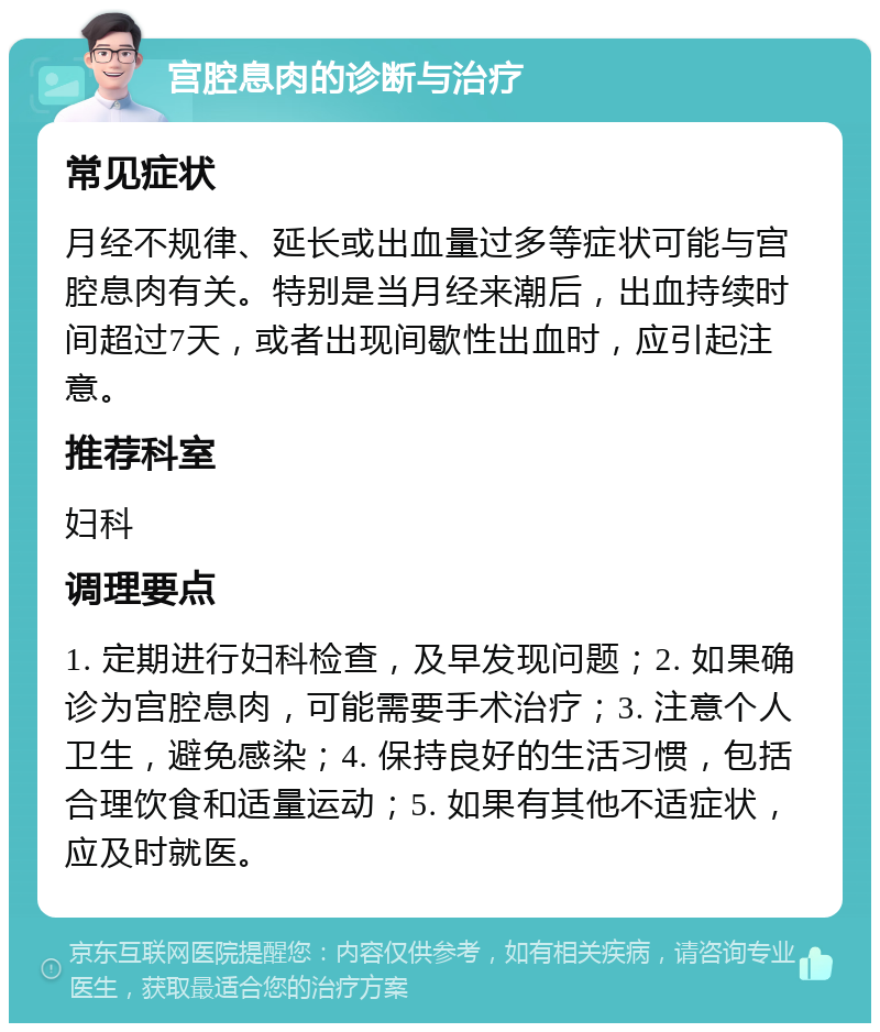 宫腔息肉的诊断与治疗 常见症状 月经不规律、延长或出血量过多等症状可能与宫腔息肉有关。特别是当月经来潮后，出血持续时间超过7天，或者出现间歇性出血时，应引起注意。 推荐科室 妇科 调理要点 1. 定期进行妇科检查，及早发现问题；2. 如果确诊为宫腔息肉，可能需要手术治疗；3. 注意个人卫生，避免感染；4. 保持良好的生活习惯，包括合理饮食和适量运动；5. 如果有其他不适症状，应及时就医。