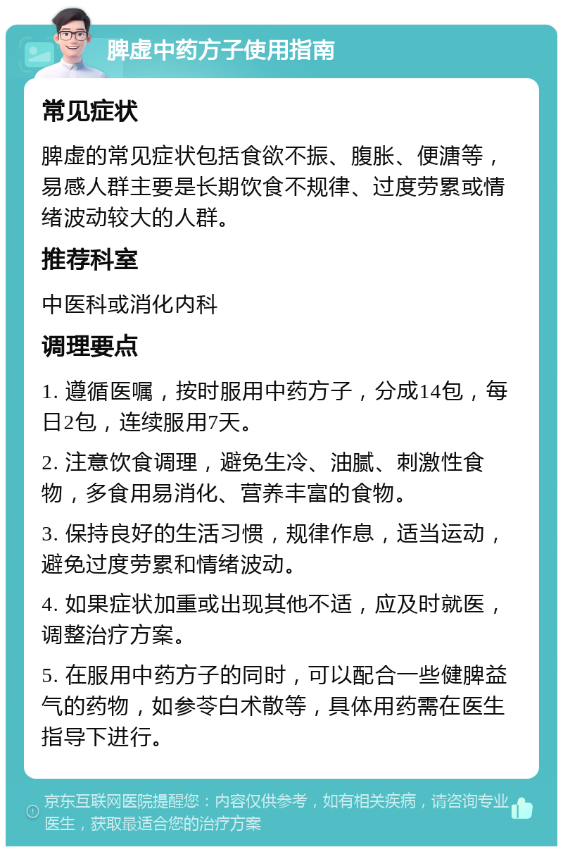 脾虚中药方子使用指南 常见症状 脾虚的常见症状包括食欲不振、腹胀、便溏等，易感人群主要是长期饮食不规律、过度劳累或情绪波动较大的人群。 推荐科室 中医科或消化内科 调理要点 1. 遵循医嘱，按时服用中药方子，分成14包，每日2包，连续服用7天。 2. 注意饮食调理，避免生冷、油腻、刺激性食物，多食用易消化、营养丰富的食物。 3. 保持良好的生活习惯，规律作息，适当运动，避免过度劳累和情绪波动。 4. 如果症状加重或出现其他不适，应及时就医，调整治疗方案。 5. 在服用中药方子的同时，可以配合一些健脾益气的药物，如参苓白术散等，具体用药需在医生指导下进行。