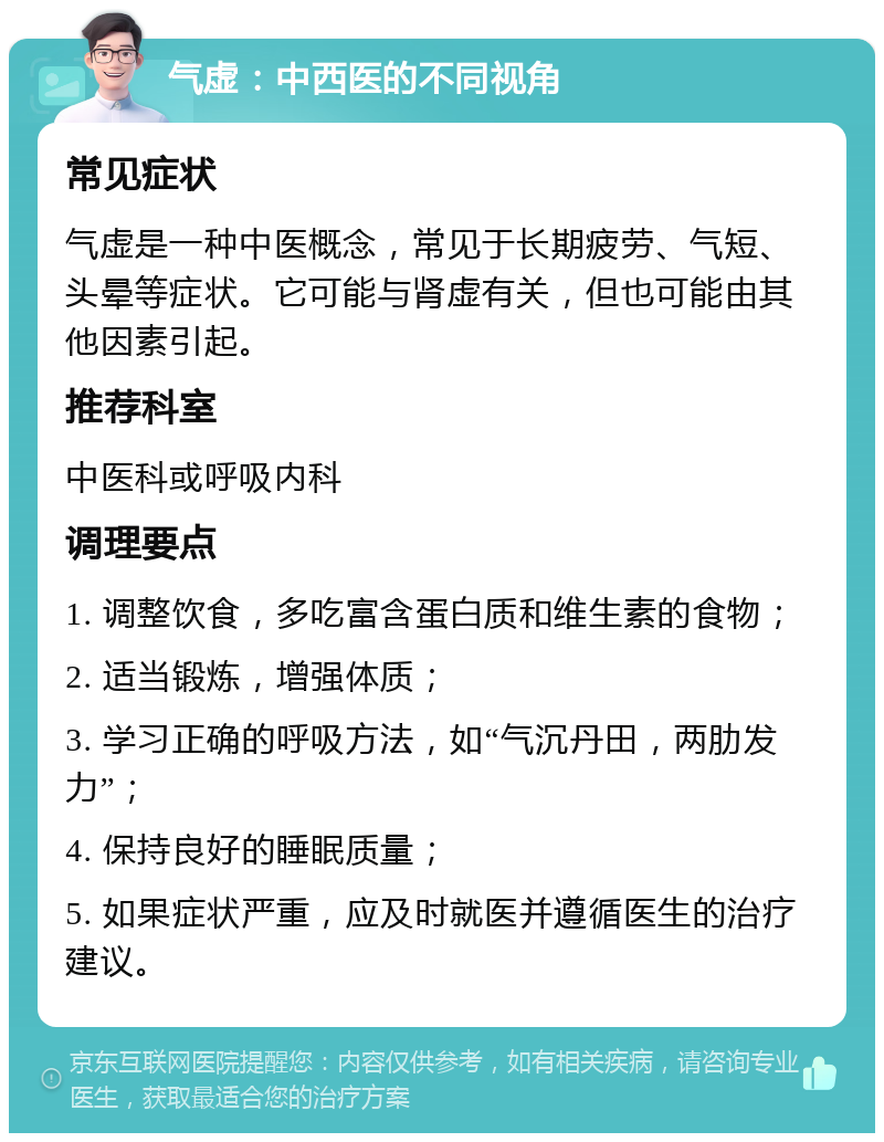 气虚：中西医的不同视角 常见症状 气虚是一种中医概念，常见于长期疲劳、气短、头晕等症状。它可能与肾虚有关，但也可能由其他因素引起。 推荐科室 中医科或呼吸内科 调理要点 1. 调整饮食，多吃富含蛋白质和维生素的食物； 2. 适当锻炼，增强体质； 3. 学习正确的呼吸方法，如“气沉丹田，两肋发力”； 4. 保持良好的睡眠质量； 5. 如果症状严重，应及时就医并遵循医生的治疗建议。