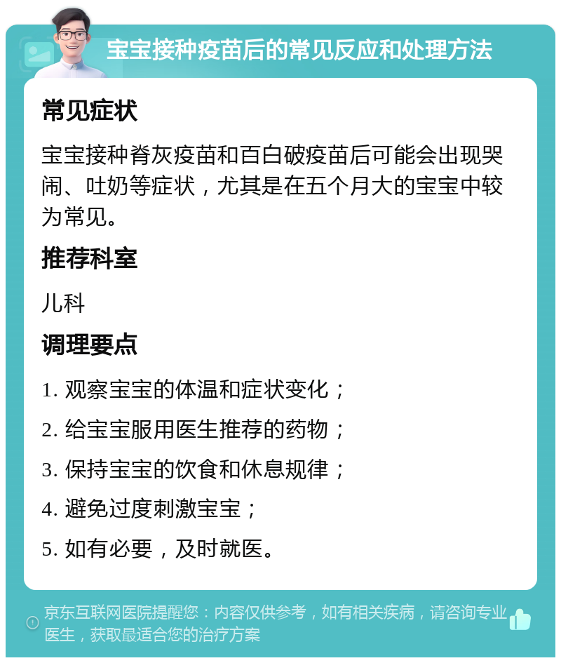 宝宝接种疫苗后的常见反应和处理方法 常见症状 宝宝接种脊灰疫苗和百白破疫苗后可能会出现哭闹、吐奶等症状，尤其是在五个月大的宝宝中较为常见。 推荐科室 儿科 调理要点 1. 观察宝宝的体温和症状变化； 2. 给宝宝服用医生推荐的药物； 3. 保持宝宝的饮食和休息规律； 4. 避免过度刺激宝宝； 5. 如有必要，及时就医。