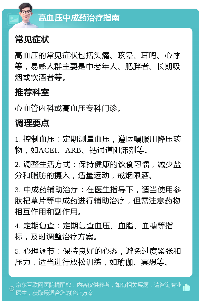 高血压中成药治疗指南 常见症状 高血压的常见症状包括头痛、眩晕、耳鸣、心悸等，易感人群主要是中老年人、肥胖者、长期吸烟或饮酒者等。 推荐科室 心血管内科或高血压专科门诊。 调理要点 1. 控制血压：定期测量血压，遵医嘱服用降压药物，如ACEI、ARB、钙通道阻滞剂等。 2. 调整生活方式：保持健康的饮食习惯，减少盐分和脂肪的摄入，适量运动，戒烟限酒。 3. 中成药辅助治疗：在医生指导下，适当使用参肽杞草片等中成药进行辅助治疗，但需注意药物相互作用和副作用。 4. 定期复查：定期复查血压、血脂、血糖等指标，及时调整治疗方案。 5. 心理调节：保持良好的心态，避免过度紧张和压力，适当进行放松训练，如瑜伽、冥想等。