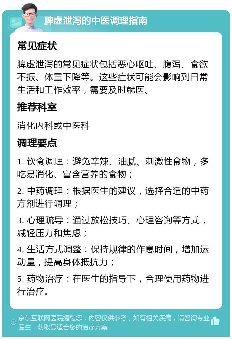 脾虚泄泻的中医调理指南 常见症状 脾虚泄泻的常见症状包括恶心呕吐、腹泻、食欲不振、体重下降等。这些症状可能会影响到日常生活和工作效率，需要及时就医。 推荐科室 消化内科或中医科 调理要点 1. 饮食调理：避免辛辣、油腻、刺激性食物，多吃易消化、富含营养的食物； 2. 中药调理：根据医生的建议，选择合适的中药方剂进行调理； 3. 心理疏导：通过放松技巧、心理咨询等方式，减轻压力和焦虑； 4. 生活方式调整：保持规律的作息时间，增加运动量，提高身体抵抗力； 5. 药物治疗：在医生的指导下，合理使用药物进行治疗。