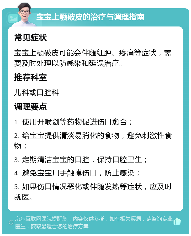 宝宝上颚破皮的治疗与调理指南 常见症状 宝宝上颚破皮可能会伴随红肿、疼痛等症状，需要及时处理以防感染和延误治疗。 推荐科室 儿科或口腔科 调理要点 1. 使用开喉剑等药物促进伤口愈合； 2. 给宝宝提供清淡易消化的食物，避免刺激性食物； 3. 定期清洁宝宝的口腔，保持口腔卫生； 4. 避免宝宝用手触摸伤口，防止感染； 5. 如果伤口情况恶化或伴随发热等症状，应及时就医。