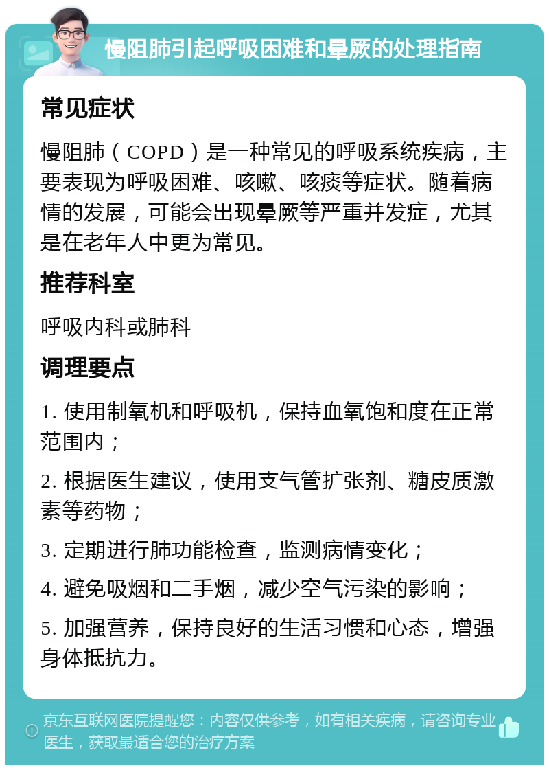 慢阻肺引起呼吸困难和晕厥的处理指南 常见症状 慢阻肺（COPD）是一种常见的呼吸系统疾病，主要表现为呼吸困难、咳嗽、咳痰等症状。随着病情的发展，可能会出现晕厥等严重并发症，尤其是在老年人中更为常见。 推荐科室 呼吸内科或肺科 调理要点 1. 使用制氧机和呼吸机，保持血氧饱和度在正常范围内； 2. 根据医生建议，使用支气管扩张剂、糖皮质激素等药物； 3. 定期进行肺功能检查，监测病情变化； 4. 避免吸烟和二手烟，减少空气污染的影响； 5. 加强营养，保持良好的生活习惯和心态，增强身体抵抗力。