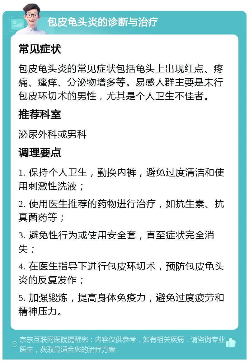 包皮龟头炎的诊断与治疗 常见症状 包皮龟头炎的常见症状包括龟头上出现红点、疼痛、瘙痒、分泌物增多等。易感人群主要是未行包皮环切术的男性，尤其是个人卫生不佳者。 推荐科室 泌尿外科或男科 调理要点 1. 保持个人卫生，勤换内裤，避免过度清洁和使用刺激性洗液； 2. 使用医生推荐的药物进行治疗，如抗生素、抗真菌药等； 3. 避免性行为或使用安全套，直至症状完全消失； 4. 在医生指导下进行包皮环切术，预防包皮龟头炎的反复发作； 5. 加强锻炼，提高身体免疫力，避免过度疲劳和精神压力。