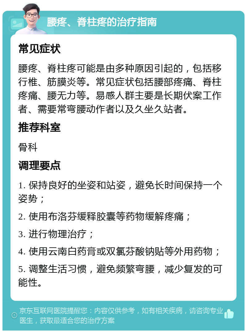 腰疼、脊柱疼的治疗指南 常见症状 腰疼、脊柱疼可能是由多种原因引起的，包括移行椎、筋膜炎等。常见症状包括腰部疼痛、脊柱疼痛、腰无力等。易感人群主要是长期伏案工作者、需要常弯腰动作者以及久坐久站者。 推荐科室 骨科 调理要点 1. 保持良好的坐姿和站姿，避免长时间保持一个姿势； 2. 使用布洛芬缓释胶囊等药物缓解疼痛； 3. 进行物理治疗； 4. 使用云南白药膏或双氯芬酸钠贴等外用药物； 5. 调整生活习惯，避免频繁弯腰，减少复发的可能性。