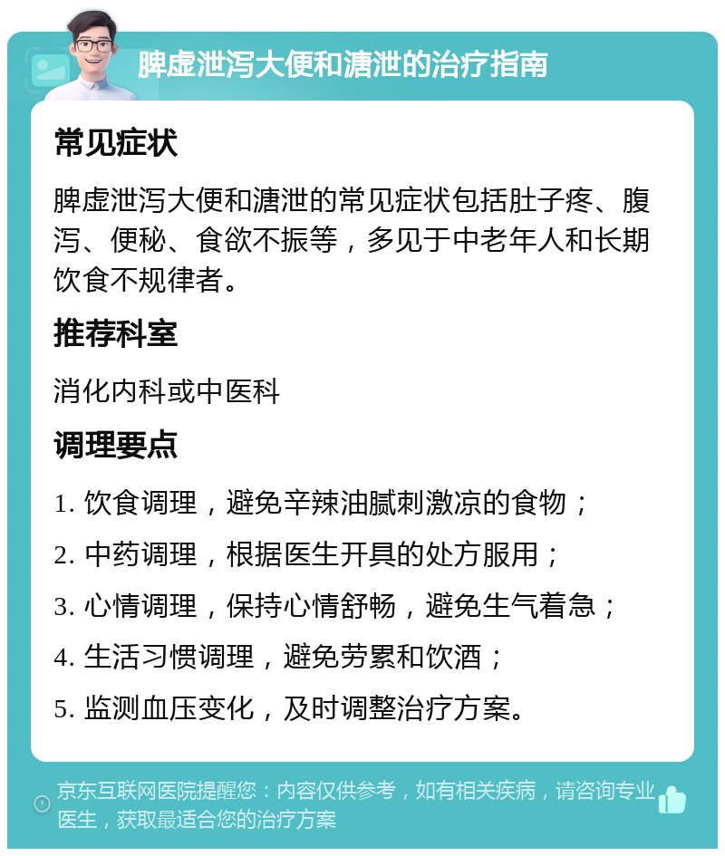 脾虚泄泻大便和溏泄的治疗指南 常见症状 脾虚泄泻大便和溏泄的常见症状包括肚子疼、腹泻、便秘、食欲不振等，多见于中老年人和长期饮食不规律者。 推荐科室 消化内科或中医科 调理要点 1. 饮食调理，避免辛辣油腻刺激凉的食物； 2. 中药调理，根据医生开具的处方服用； 3. 心情调理，保持心情舒畅，避免生气着急； 4. 生活习惯调理，避免劳累和饮酒； 5. 监测血压变化，及时调整治疗方案。