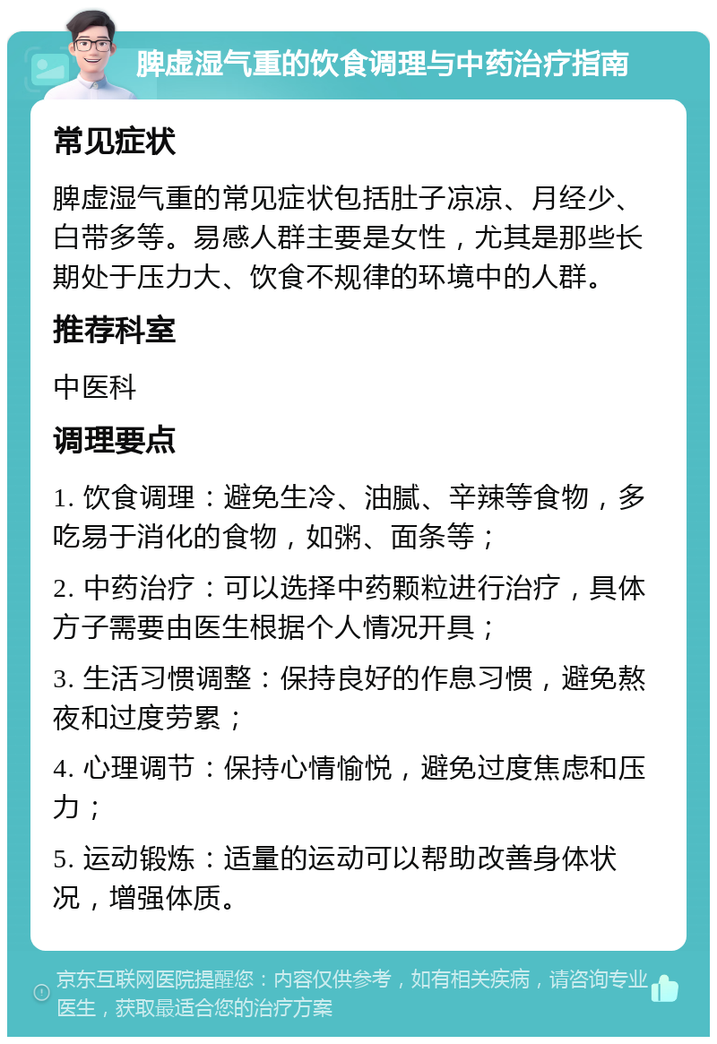 脾虚湿气重的饮食调理与中药治疗指南 常见症状 脾虚湿气重的常见症状包括肚子凉凉、月经少、白带多等。易感人群主要是女性，尤其是那些长期处于压力大、饮食不规律的环境中的人群。 推荐科室 中医科 调理要点 1. 饮食调理：避免生冷、油腻、辛辣等食物，多吃易于消化的食物，如粥、面条等； 2. 中药治疗：可以选择中药颗粒进行治疗，具体方子需要由医生根据个人情况开具； 3. 生活习惯调整：保持良好的作息习惯，避免熬夜和过度劳累； 4. 心理调节：保持心情愉悦，避免过度焦虑和压力； 5. 运动锻炼：适量的运动可以帮助改善身体状况，增强体质。