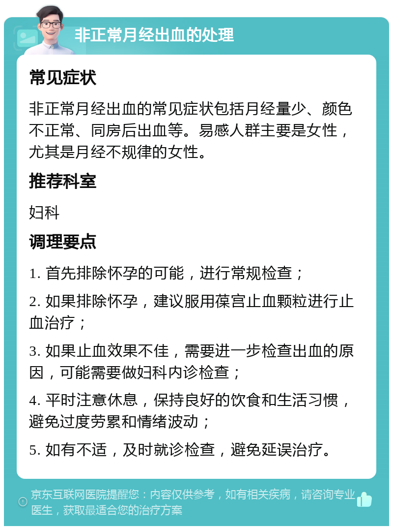 非正常月经出血的处理 常见症状 非正常月经出血的常见症状包括月经量少、颜色不正常、同房后出血等。易感人群主要是女性，尤其是月经不规律的女性。 推荐科室 妇科 调理要点 1. 首先排除怀孕的可能，进行常规检查； 2. 如果排除怀孕，建议服用葆宫止血颗粒进行止血治疗； 3. 如果止血效果不佳，需要进一步检查出血的原因，可能需要做妇科内诊检查； 4. 平时注意休息，保持良好的饮食和生活习惯，避免过度劳累和情绪波动； 5. 如有不适，及时就诊检查，避免延误治疗。