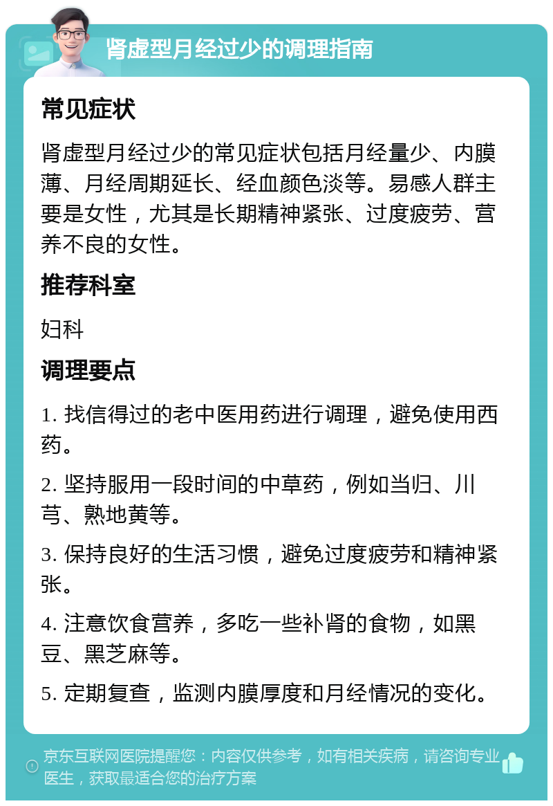 肾虚型月经过少的调理指南 常见症状 肾虚型月经过少的常见症状包括月经量少、内膜薄、月经周期延长、经血颜色淡等。易感人群主要是女性，尤其是长期精神紧张、过度疲劳、营养不良的女性。 推荐科室 妇科 调理要点 1. 找信得过的老中医用药进行调理，避免使用西药。 2. 坚持服用一段时间的中草药，例如当归、川芎、熟地黄等。 3. 保持良好的生活习惯，避免过度疲劳和精神紧张。 4. 注意饮食营养，多吃一些补肾的食物，如黑豆、黑芝麻等。 5. 定期复查，监测内膜厚度和月经情况的变化。