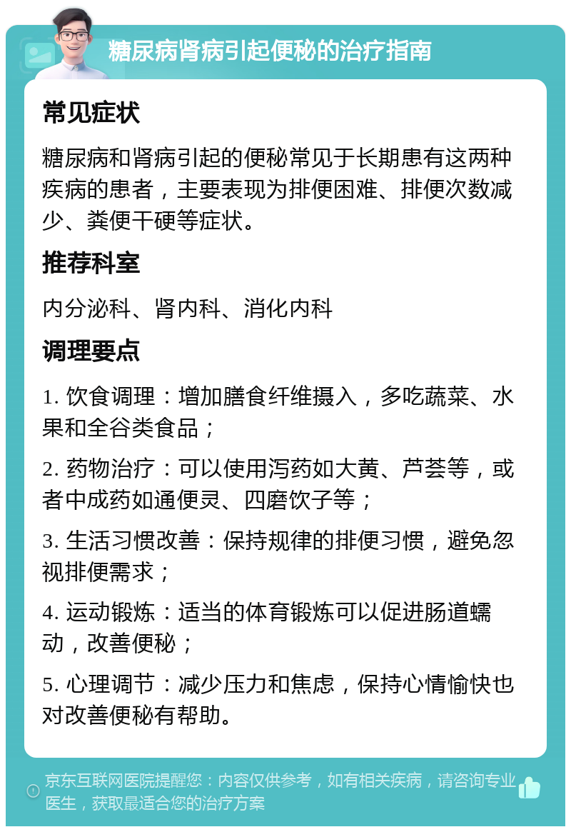 糖尿病肾病引起便秘的治疗指南 常见症状 糖尿病和肾病引起的便秘常见于长期患有这两种疾病的患者，主要表现为排便困难、排便次数减少、粪便干硬等症状。 推荐科室 内分泌科、肾内科、消化内科 调理要点 1. 饮食调理：增加膳食纤维摄入，多吃蔬菜、水果和全谷类食品； 2. 药物治疗：可以使用泻药如大黄、芦荟等，或者中成药如通便灵、四磨饮子等； 3. 生活习惯改善：保持规律的排便习惯，避免忽视排便需求； 4. 运动锻炼：适当的体育锻炼可以促进肠道蠕动，改善便秘； 5. 心理调节：减少压力和焦虑，保持心情愉快也对改善便秘有帮助。