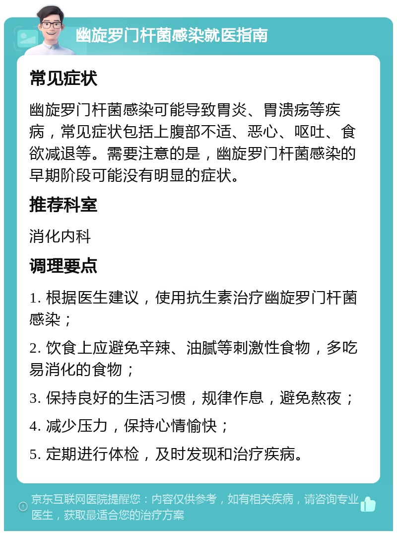 幽旋罗门杆菌感染就医指南 常见症状 幽旋罗门杆菌感染可能导致胃炎、胃溃疡等疾病，常见症状包括上腹部不适、恶心、呕吐、食欲减退等。需要注意的是，幽旋罗门杆菌感染的早期阶段可能没有明显的症状。 推荐科室 消化内科 调理要点 1. 根据医生建议，使用抗生素治疗幽旋罗门杆菌感染； 2. 饮食上应避免辛辣、油腻等刺激性食物，多吃易消化的食物； 3. 保持良好的生活习惯，规律作息，避免熬夜； 4. 减少压力，保持心情愉快； 5. 定期进行体检，及时发现和治疗疾病。