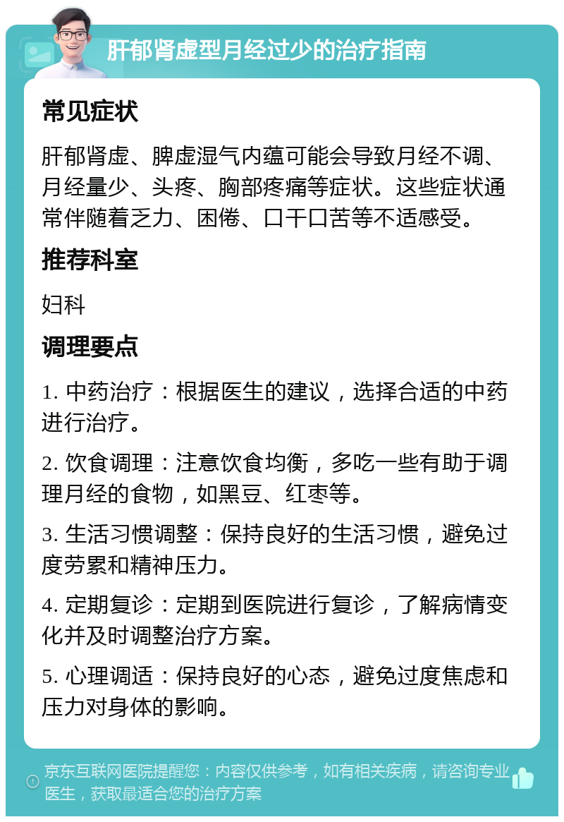 肝郁肾虚型月经过少的治疗指南 常见症状 肝郁肾虚、脾虚湿气内蕴可能会导致月经不调、月经量少、头疼、胸部疼痛等症状。这些症状通常伴随着乏力、困倦、口干口苦等不适感受。 推荐科室 妇科 调理要点 1. 中药治疗：根据医生的建议，选择合适的中药进行治疗。 2. 饮食调理：注意饮食均衡，多吃一些有助于调理月经的食物，如黑豆、红枣等。 3. 生活习惯调整：保持良好的生活习惯，避免过度劳累和精神压力。 4. 定期复诊：定期到医院进行复诊，了解病情变化并及时调整治疗方案。 5. 心理调适：保持良好的心态，避免过度焦虑和压力对身体的影响。