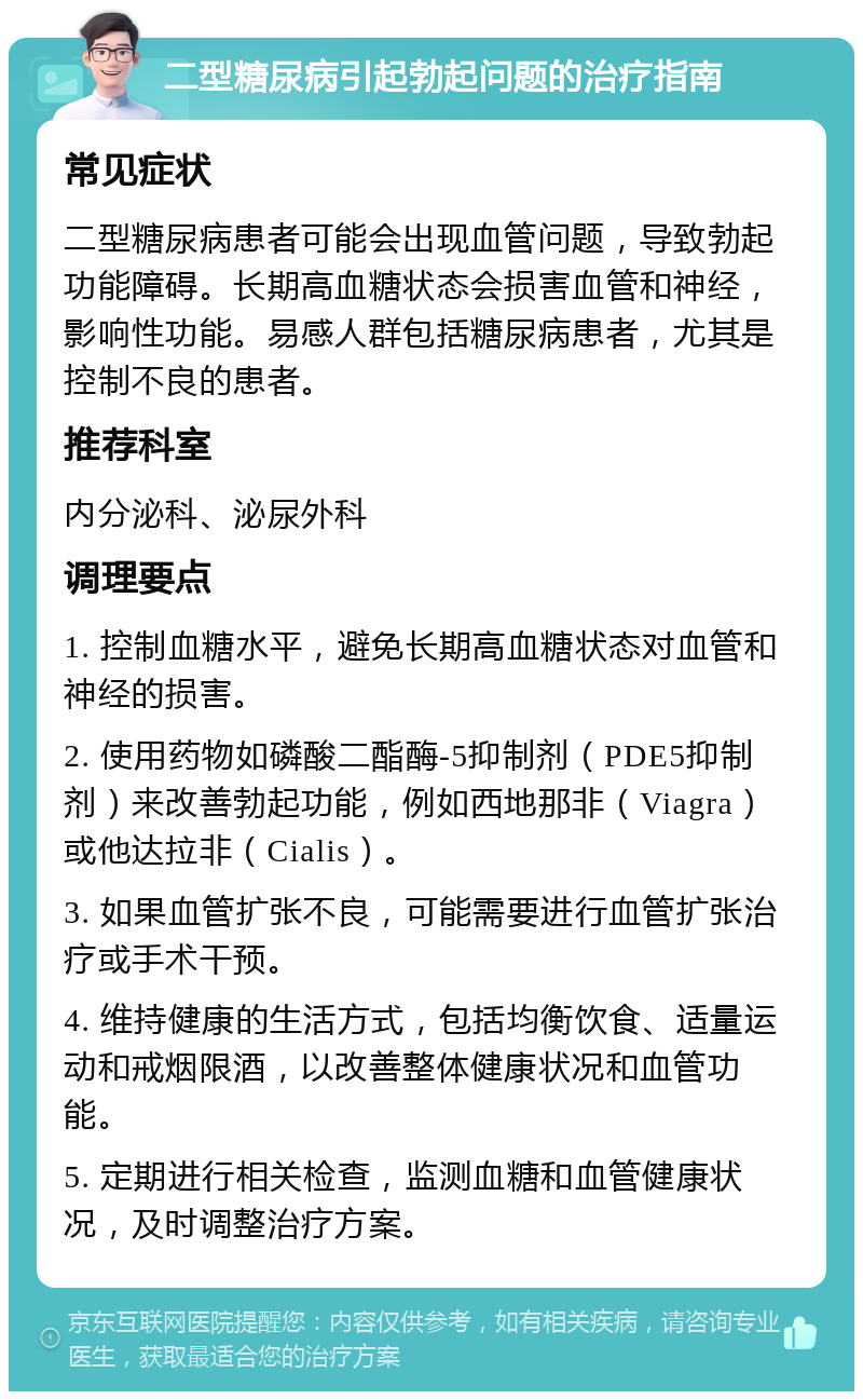 二型糖尿病引起勃起问题的治疗指南 常见症状 二型糖尿病患者可能会出现血管问题，导致勃起功能障碍。长期高血糖状态会损害血管和神经，影响性功能。易感人群包括糖尿病患者，尤其是控制不良的患者。 推荐科室 内分泌科、泌尿外科 调理要点 1. 控制血糖水平，避免长期高血糖状态对血管和神经的损害。 2. 使用药物如磷酸二酯酶-5抑制剂（PDE5抑制剂）来改善勃起功能，例如西地那非（Viagra）或他达拉非（Cialis）。 3. 如果血管扩张不良，可能需要进行血管扩张治疗或手术干预。 4. 维持健康的生活方式，包括均衡饮食、适量运动和戒烟限酒，以改善整体健康状况和血管功能。 5. 定期进行相关检查，监测血糖和血管健康状况，及时调整治疗方案。