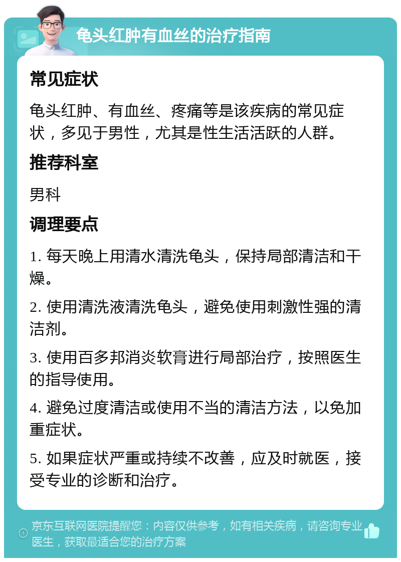 龟头红肿有血丝的治疗指南 常见症状 龟头红肿、有血丝、疼痛等是该疾病的常见症状，多见于男性，尤其是性生活活跃的人群。 推荐科室 男科 调理要点 1. 每天晚上用清水清洗龟头，保持局部清洁和干燥。 2. 使用清洗液清洗龟头，避免使用刺激性强的清洁剂。 3. 使用百多邦消炎软膏进行局部治疗，按照医生的指导使用。 4. 避免过度清洁或使用不当的清洁方法，以免加重症状。 5. 如果症状严重或持续不改善，应及时就医，接受专业的诊断和治疗。