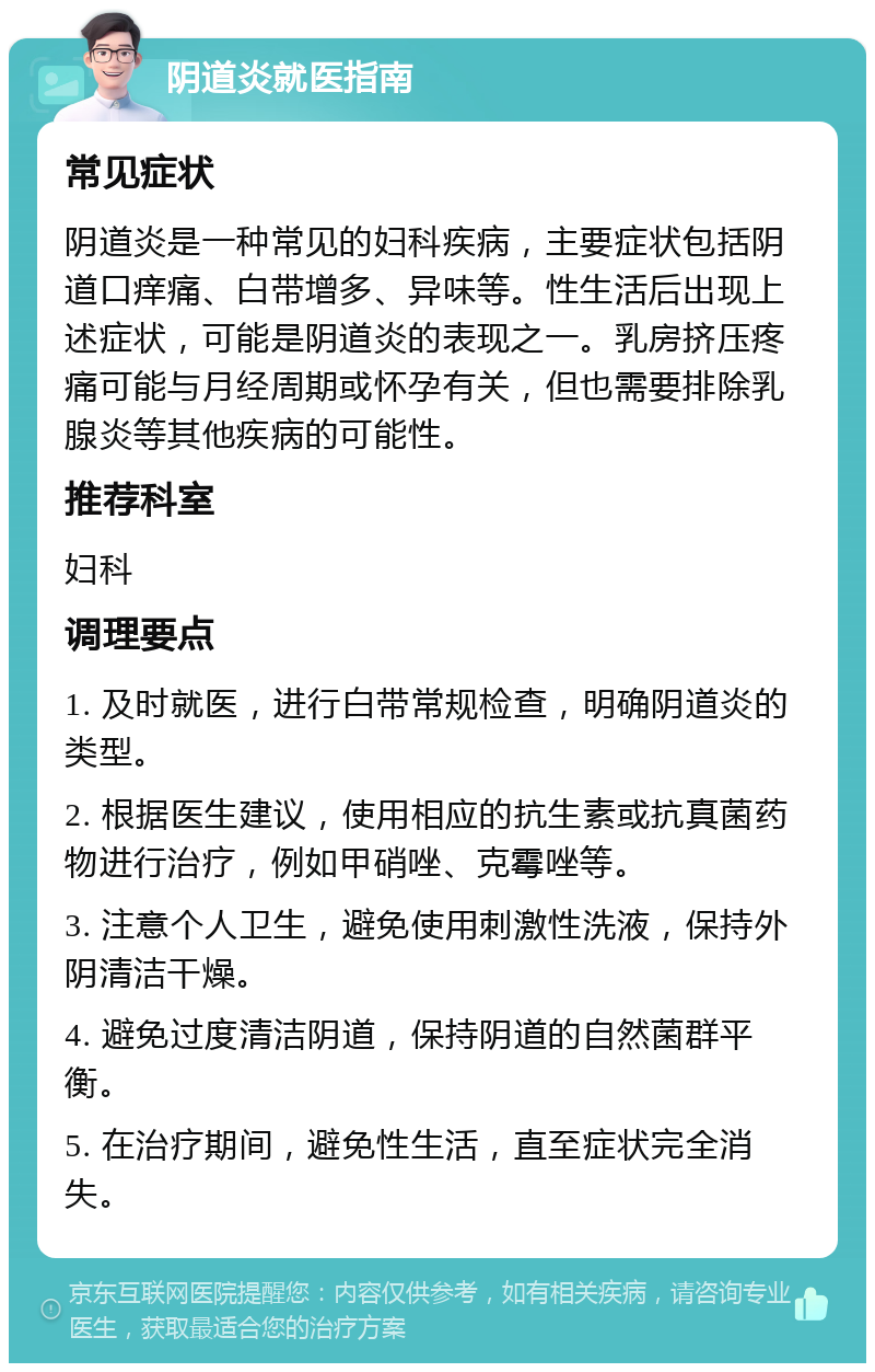 阴道炎就医指南 常见症状 阴道炎是一种常见的妇科疾病，主要症状包括阴道口痒痛、白带增多、异味等。性生活后出现上述症状，可能是阴道炎的表现之一。乳房挤压疼痛可能与月经周期或怀孕有关，但也需要排除乳腺炎等其他疾病的可能性。 推荐科室 妇科 调理要点 1. 及时就医，进行白带常规检查，明确阴道炎的类型。 2. 根据医生建议，使用相应的抗生素或抗真菌药物进行治疗，例如甲硝唑、克霉唑等。 3. 注意个人卫生，避免使用刺激性洗液，保持外阴清洁干燥。 4. 避免过度清洁阴道，保持阴道的自然菌群平衡。 5. 在治疗期间，避免性生活，直至症状完全消失。