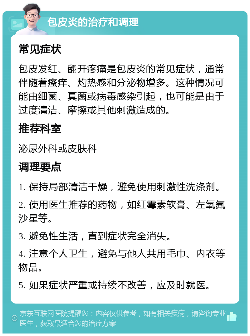 包皮炎的治疗和调理 常见症状 包皮发红、翻开疼痛是包皮炎的常见症状，通常伴随着瘙痒、灼热感和分泌物增多。这种情况可能由细菌、真菌或病毒感染引起，也可能是由于过度清洁、摩擦或其他刺激造成的。 推荐科室 泌尿外科或皮肤科 调理要点 1. 保持局部清洁干燥，避免使用刺激性洗涤剂。 2. 使用医生推荐的药物，如红霉素软膏、左氧氟沙星等。 3. 避免性生活，直到症状完全消失。 4. 注意个人卫生，避免与他人共用毛巾、内衣等物品。 5. 如果症状严重或持续不改善，应及时就医。