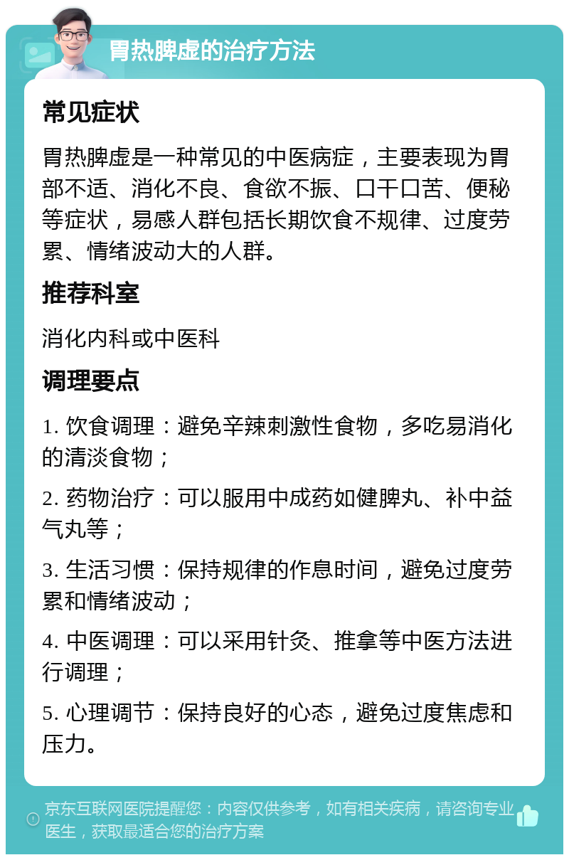 胃热脾虚的治疗方法 常见症状 胃热脾虚是一种常见的中医病症，主要表现为胃部不适、消化不良、食欲不振、口干口苦、便秘等症状，易感人群包括长期饮食不规律、过度劳累、情绪波动大的人群。 推荐科室 消化内科或中医科 调理要点 1. 饮食调理：避免辛辣刺激性食物，多吃易消化的清淡食物； 2. 药物治疗：可以服用中成药如健脾丸、补中益气丸等； 3. 生活习惯：保持规律的作息时间，避免过度劳累和情绪波动； 4. 中医调理：可以采用针灸、推拿等中医方法进行调理； 5. 心理调节：保持良好的心态，避免过度焦虑和压力。