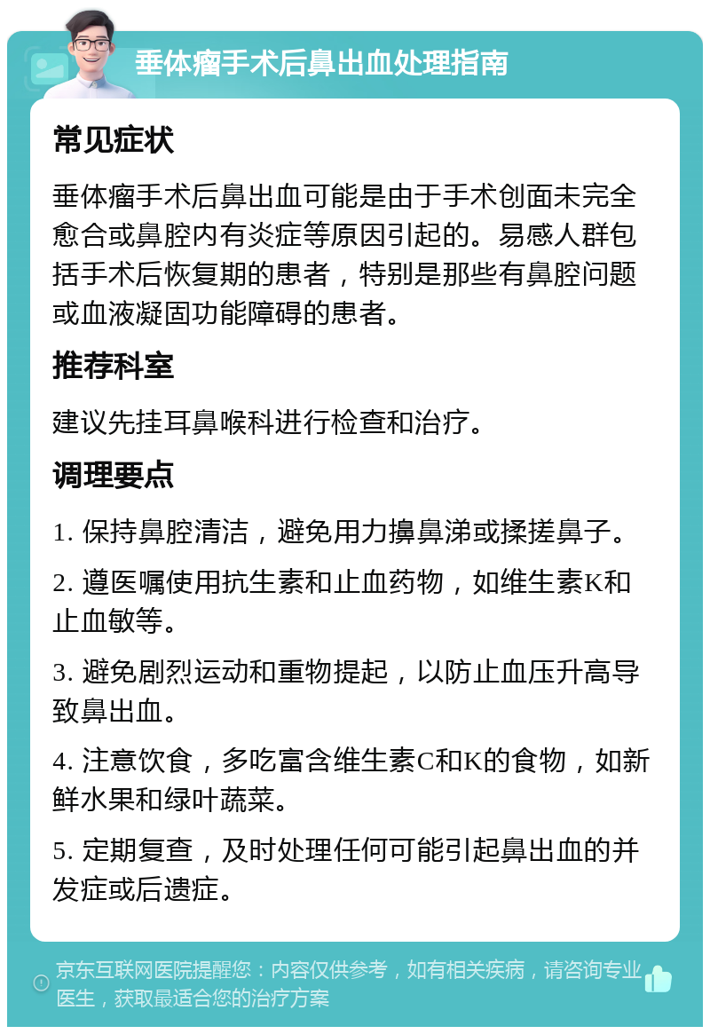 垂体瘤手术后鼻出血处理指南 常见症状 垂体瘤手术后鼻出血可能是由于手术创面未完全愈合或鼻腔内有炎症等原因引起的。易感人群包括手术后恢复期的患者,特别是那些有鼻腔问题或血液凝固功能障碍的患者。 推荐科室 建议先挂耳鼻喉科进行检查和治疗。 调理要点 1. 保持鼻腔清洁,避免用力擤鼻涕或揉搓鼻子。 2. 遵医嘱使用抗生素和止血药物,如维生素K和止血敏等。 3. 避免剧烈运动和重物提起,以防止血压升高导致鼻出血。 4. 注意饮食,多吃富含维生素C和K的食物,如新鲜水果和绿叶蔬菜。 5. 定期复查,及时处理任何可能引起鼻出血的并发症或后遗症。