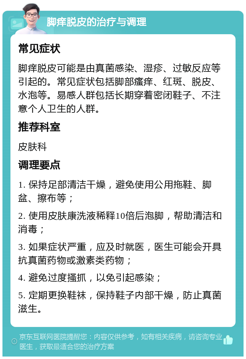 脚痒脱皮的治疗与调理 常见症状 脚痒脱皮可能是由真菌感染、湿疹、过敏反应等引起的。常见症状包括脚部瘙痒、红斑、脱皮、水泡等。易感人群包括长期穿着密闭鞋子、不注意个人卫生的人群。 推荐科室 皮肤科 调理要点 1. 保持足部清洁干燥，避免使用公用拖鞋、脚盆、擦布等； 2. 使用皮肤康洗液稀释10倍后泡脚，帮助清洁和消毒； 3. 如果症状严重，应及时就医，医生可能会开具抗真菌药物或激素类药物； 4. 避免过度搔抓，以免引起感染； 5. 定期更换鞋袜，保持鞋子内部干燥，防止真菌滋生。