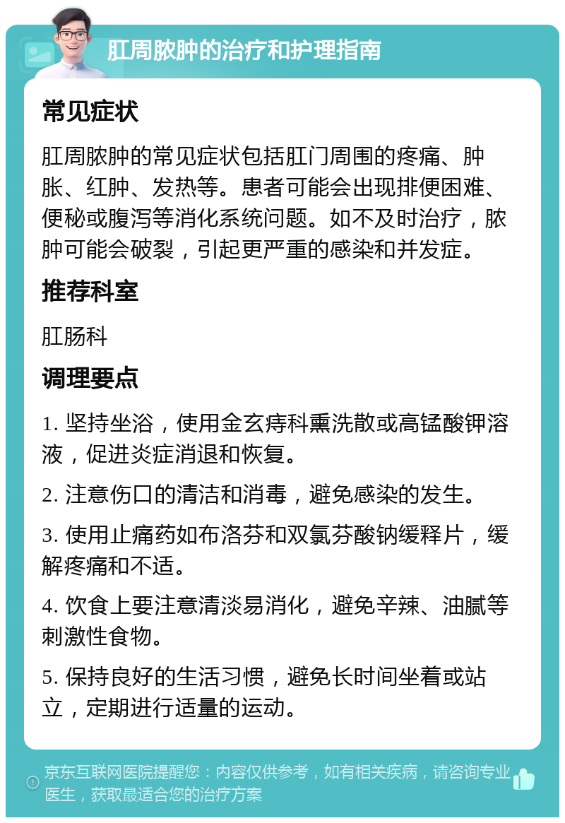 肛周脓肿的治疗和护理指南 常见症状 肛周脓肿的常见症状包括肛门周围的疼痛、肿胀、红肿、发热等。患者可能会出现排便困难、便秘或腹泻等消化系统问题。如不及时治疗，脓肿可能会破裂，引起更严重的感染和并发症。 推荐科室 肛肠科 调理要点 1. 坚持坐浴，使用金玄痔科熏洗散或高锰酸钾溶液，促进炎症消退和恢复。 2. 注意伤口的清洁和消毒，避免感染的发生。 3. 使用止痛药如布洛芬和双氯芬酸钠缓释片，缓解疼痛和不适。 4. 饮食上要注意清淡易消化，避免辛辣、油腻等刺激性食物。 5. 保持良好的生活习惯，避免长时间坐着或站立，定期进行适量的运动。